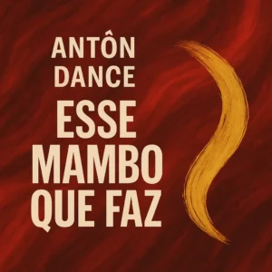Antôn Dance - Esse Mambo Que Faz