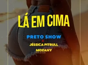 Preto Show – Lá em Cima (feat. Mozany Bué de Ahh & Jéssica Pitbull)