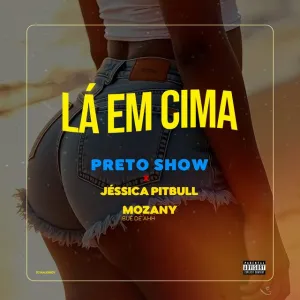 Preto Show – Lá em Cima (feat. Mozany Bué de Ahh & Jéssica Pitbull)